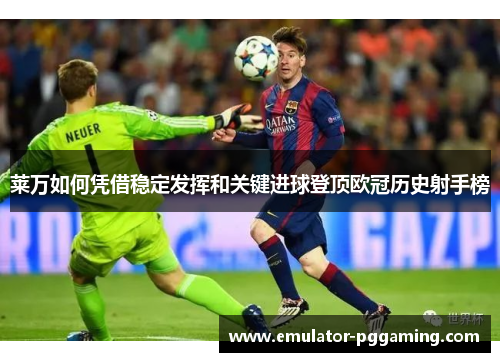 莱万如何凭借稳定发挥和关键进球登顶欧冠历史射手榜