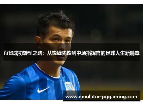 肖智成功转型之路:从锋线先锋到中场指挥官的足球人生新篇章 肖智成功转型之路:从锋线先锋到中场指挥官的足球人生新篇章