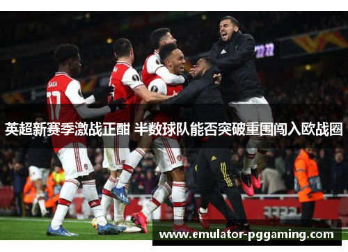 英超新赛季激战正酣 半数球队能否突破重围闯入欧战圈 英超新赛季激战正酣 半数球队能否突破重围闯入欧战圈