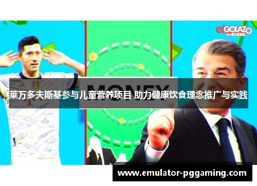 莱万多夫斯基参与儿童营养项目 助力健康饮食理念推广与实践 莱万多夫斯基参与儿童营养项目 助力健康饮食理念推广与实践