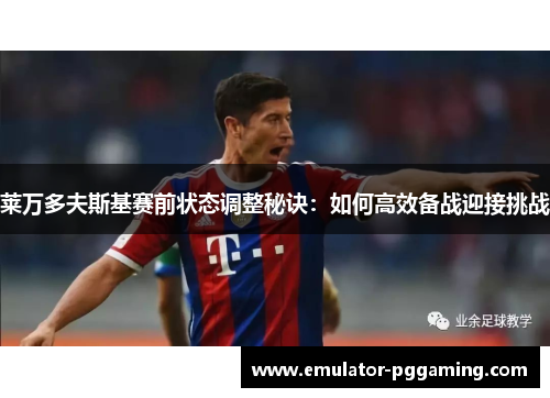 莱万多夫斯基赛前状态调整秘诀:如何高效备战迎接挑战 莱万多夫斯基赛前状态调整秘诀:如何高效备战迎接挑战