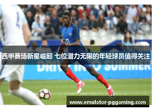 西甲赛场新星崛起 七位潜力无限的年轻球员值得关注 西甲赛场新星崛起 七位潜力无限的年轻球员值得关注