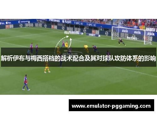 解析伊布与梅西搭档的战术配合及其对球队攻防体系的影响