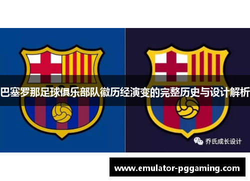 巴塞罗那足球俱乐部队徽历经演变的完整历史与设计解析 巴塞罗那足球俱乐部队徽历经演变的完整历史与设计解析