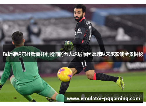 解析维纳尔杜姆离开利物浦的五大深层原因及球队未来影响全景揭秘