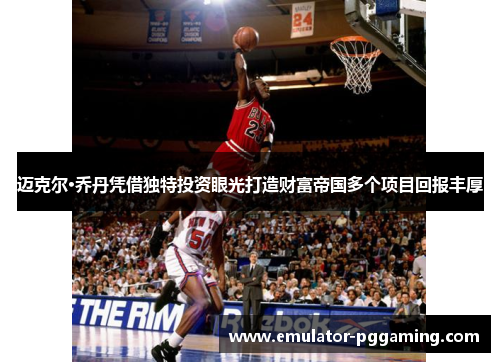 迈克尔·乔丹凭借独特投资眼光打造财富帝国多个项目回报丰厚 迈克尔·乔丹凭借独特投资眼光打造财富帝国多个项目回报丰厚