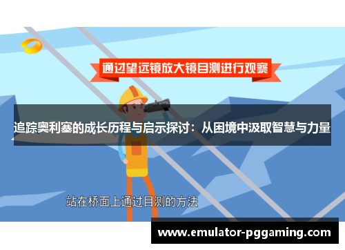 追踪奥利塞的成长历程与启示探讨:从困境中汲取智慧与力量 追踪奥利塞的成长历程与启示探讨:从困境中汲取智慧与力量