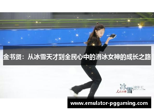 金书贤:从冰雪天才到全民心中的滑冰女神的成长之路 金书贤:从冰雪天才到全民心中的滑冰女神的成长之路