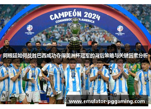 阿根廷如何战胜巴西成功夺得美洲杯冠军的背后策略与关键因素分析 阿根廷如何战胜巴西成功夺得美洲杯冠军的背后策略与关键因素分析