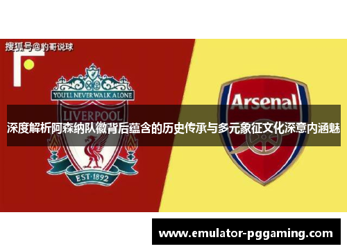 深度解析阿森纳队徽背后蕴含的历史传承与多元象征文化深意内涵魅