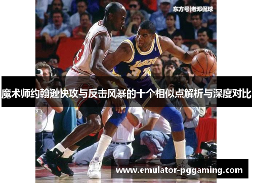魔术师约翰逊快攻与反击风暴的十个相似点解析与深度对比