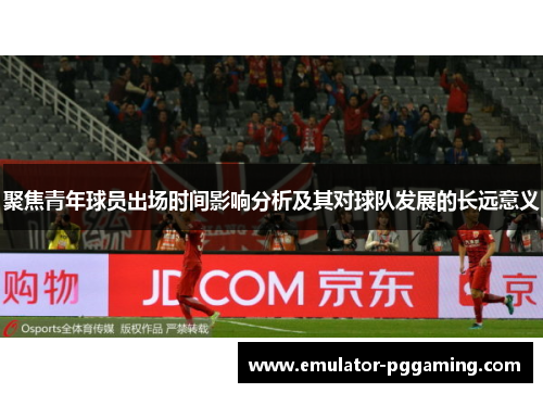 聚焦青年球员出场时间影响分析及其对球队发展的长远意义