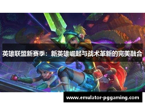 英雄联盟新赛季：新英雄崛起与战术革新的完美融合