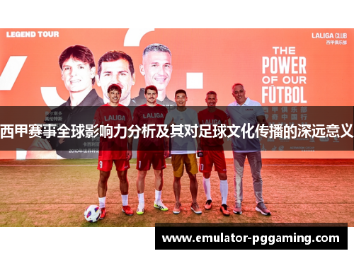 西甲赛事全球影响力分析及其对足球文化传播的深远意义