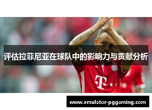 评估拉菲尼亚在球队中的影响力与贡献分析