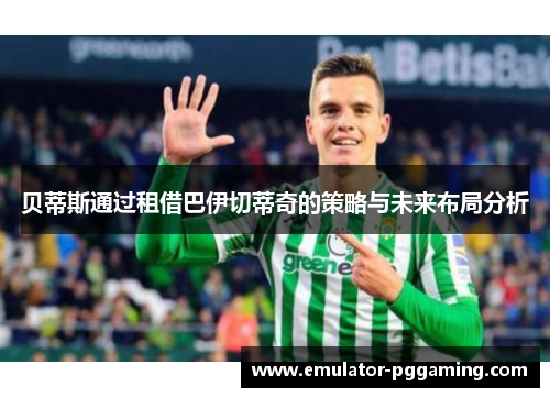 贝蒂斯通过租借巴伊切蒂奇的策略与未来布局分析