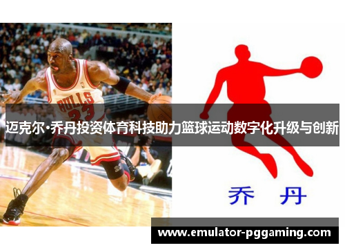 迈克尔·乔丹投资体育科技助力篮球运动数字化升级与创新
