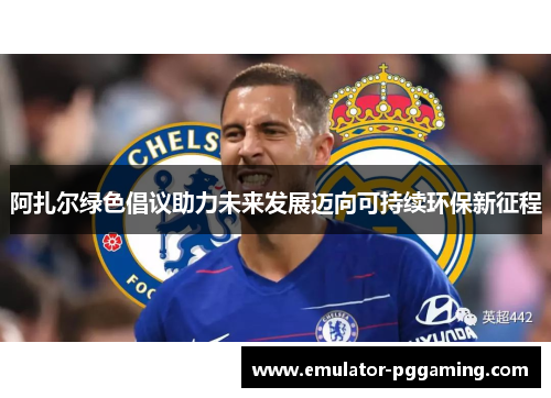 阿扎尔绿色倡议助力未来发展迈向可持续环保新征程