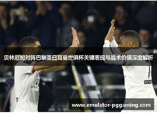 贝林厄姆对阵巴黎圣日耳曼世俱杯关键表现与战术价值深度解析 贝林厄姆对阵巴黎圣日耳曼世俱杯关键表现与战术价值深度解析