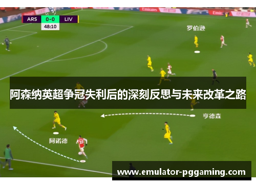 阿森纳英超争冠失利后的深刻反思与未来改革之路