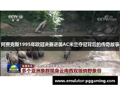 阿贾克斯1995年欧冠决赛逆袭AC米兰夺冠背后的传奇故事