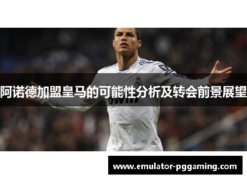 阿诺德加盟皇马的可能性分析及转会前景展望 阿诺德加盟皇马的可能性分析及转会前景展望