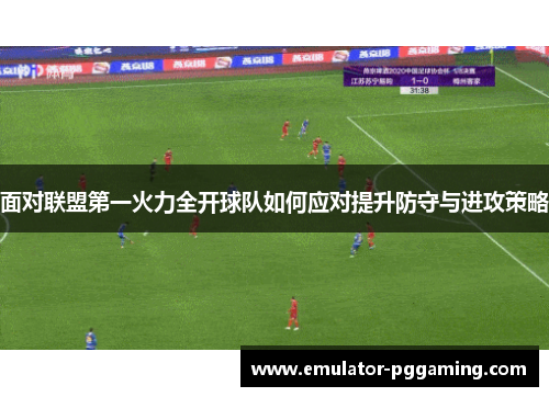 面对联盟第一火力全开球队如何应对提升防守与进攻策略 面对联盟第一火力全开球队如何应对提升防守与进攻策略