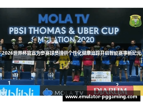 2026世界杯官宣为参赛球员提供个性化健康追踪开启智能赛事新纪元 2026世界杯官宣为参赛球员提供个性化健康追踪开启智能赛事新纪元