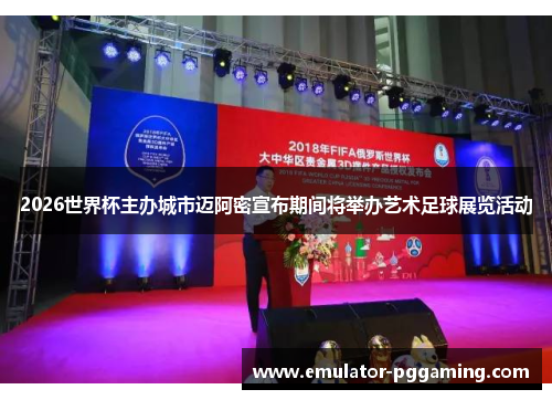 2026世界杯主办城市迈阿密宣布期间将举办艺术足球展览活动 2026世界杯主办城市迈阿密宣布期间将举办艺术足球展览活动