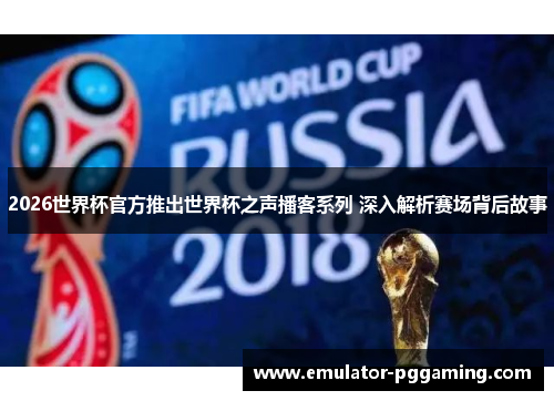 2026世界杯官方推出世界杯之声播客系列 深入解析赛场背后故事