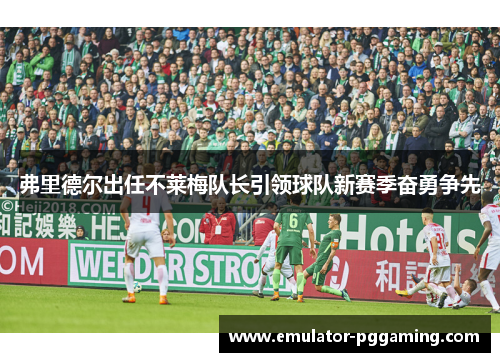 弗里德尔出任不莱梅队长引领球队新赛季奋勇争先