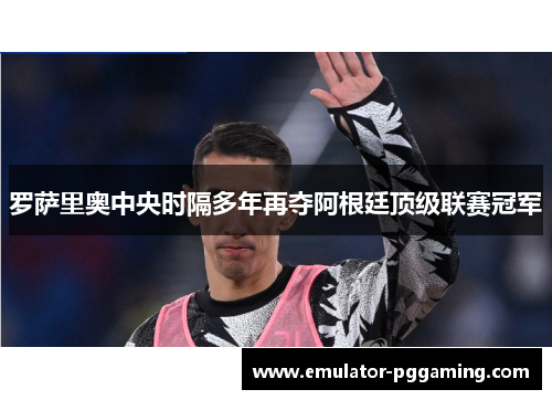 罗萨里奥中央时隔多年再夺阿根廷顶级联赛冠军