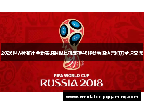 2026世界杯推出全新实时翻译耳机支持48种参赛国语言助力全球交流 2026世界杯推出全新实时翻译耳机支持48种参赛国语言助力全球交流