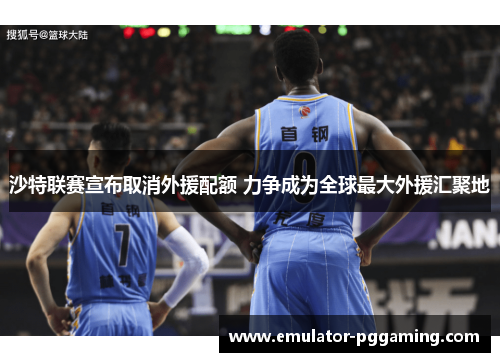 沙特联赛宣布取消外援配额 力争成为全球最大外援汇聚地 沙特联赛宣布取消外援配额 力争成为全球最大外援汇聚地