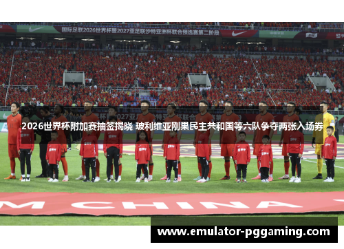 2026世界杯附加赛抽签揭晓 玻利维亚刚果民主共和国等六队争夺两张入场券