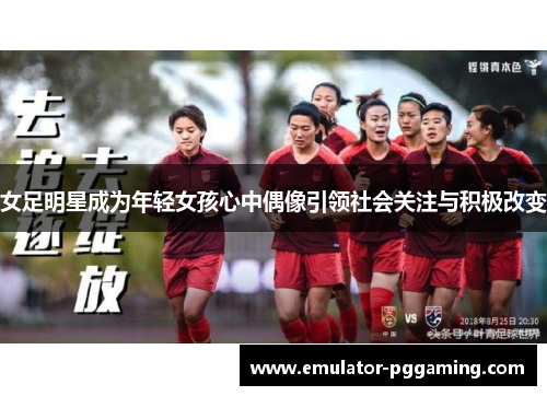 女足明星成为年轻女孩心中偶像引领社会关注与积极改变